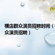 横店群众演员招聘时间(横店群众演员招聘)