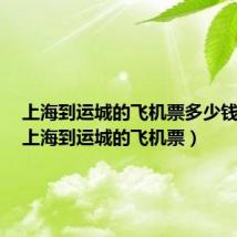 上海到运城的飞机票多少钱一张(上海到运城的飞机票)