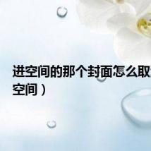 进空间的那个封面怎么取消(进空间)