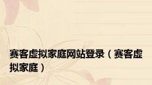 赛客虚拟家庭网站登录（赛客虚拟家庭）