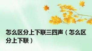 怎么区分上下联三四声（怎么区分上下联）