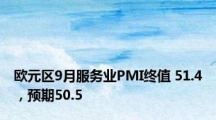欧元区9月服务业PMI终值 51.4，预期50.5