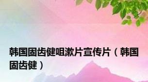 韩国固齿健咀漱片宣传片（韩国固齿健）