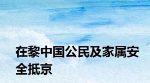 在黎中国公民及家属安全抵京