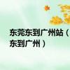 东莞东到广州站（东莞东到广州）