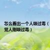 怎么看出一个人吸过毒（怎样发觉人刚吸过毒）