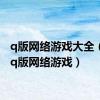 q版网络游戏大全（最新q版网络游戏）