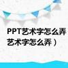 PPT艺术字怎么弄（ppt艺术字怎么弄）