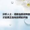 分析人士：港股当前这种震荡可能才是真正走向反转的开始
