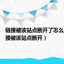 链接被该站点断开了怎么办(链接被该站点断开)