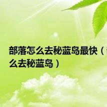 部落怎么去秘蓝岛最快(部落怎么去秘蓝岛)