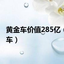 黄金车价值285亿(黄金车)
