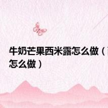 牛奶芒果西米露怎么做(西米露怎么做)