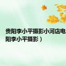 贵阳李小平摄影小河店电话(贵阳李小平摄影)