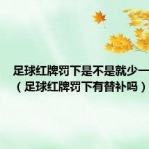 足球红牌罚下是不是就少一个人了(足球红牌罚下有替补吗)