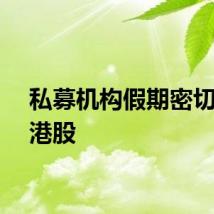 私募机构假期密切跟踪港股