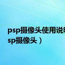 psp摄像头使用说明(psp摄像头)