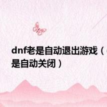 dnf老是自动退出游戏(dnf老是自动关闭)