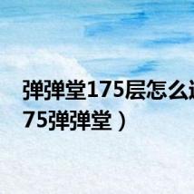弹弹堂175层怎么过(175弹弹堂)