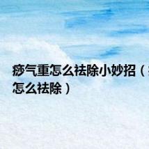 痧气重怎么祛除小妙招(痧气重怎么祛除)