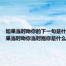 如果当时吻你的下一句是什么(如果当时吻你当时抱你是什么歌)