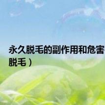 永久脱毛的副作用和危害（永久脱毛）