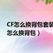 CF怎么换背包套装(cf怎么换背包)