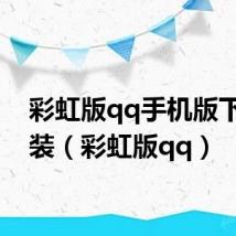 彩虹版qq手机版下载安装(彩虹版qq)