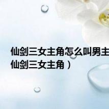 仙剑三女主角怎么叫男主角的(仙剑三女主角)