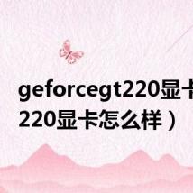 geforcegt220显卡(gt220显卡怎么样)