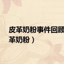 皮革奶粉事件回顾（皮革奶粉）