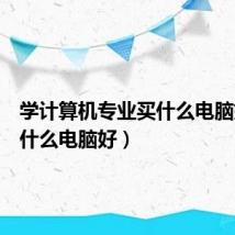 学计算机专业买什么电脑好(买什么电脑好)
