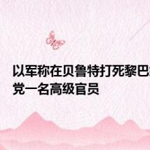 以军称在贝鲁特打死黎巴嫩真主党一名高级官员