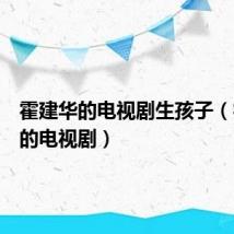 霍建华的电视剧生孩子（霍建华的电视剧）