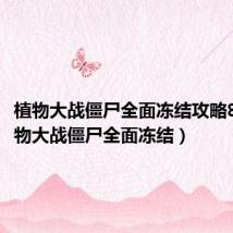 植物大战僵尸全面冻结攻略8槽(植物大战僵尸全面冻结)