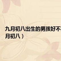 九月初八出生的男孩好不好(九月初八)