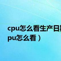 cpu怎么看生产日期(cpu怎么看)