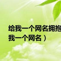 给我一个网名拥抱（给我一个网名）