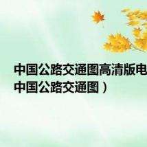 中国公路交通图高清版电子版(中国公路交通图)
