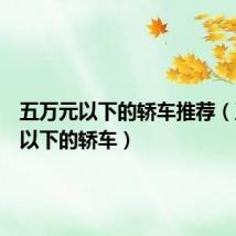 五万元以下的轿车推荐(五万元以下的轿车)