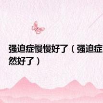 强迫症慢慢好了(强迫症自己突然好了)