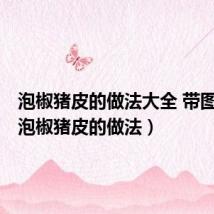 泡椒猪皮的做法大全 带图窍门(泡椒猪皮的做法)