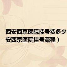 西安西京医院挂号费多少钱(西安西京医院挂号流程)