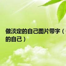 做淡定的自己图片带字(做淡定的自己)