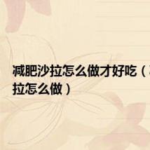 减肥沙拉怎么做才好吃(减肥沙拉怎么做)