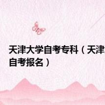 天津大学自考专科(天津大学高自考报名)