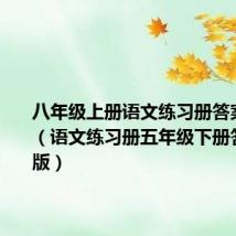八年级上册语文练习册答案人教版(语文练习册五年级下册答案人教版)