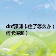 dnf深渊卡住了怎么办(dnf如何卡深渊)