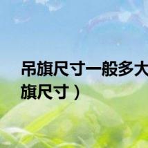 吊旗尺寸一般多大（吊旗尺寸）