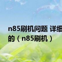 n85刷机问题 详细指教的(n85刷机)